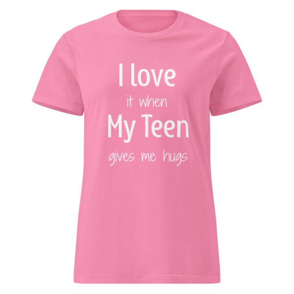 I Love it When My Teen Gives Me Hugs - Women's Shirt